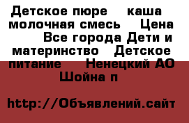 Детское пюре  , каша , молочная смесь  › Цена ­ 15 - Все города Дети и материнство » Детское питание   . Ненецкий АО,Шойна п.